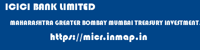 micr code of ICICI BANK LIMITED MAHARASHTRA GREATER BOMBAY MUMBAI TREASURY INVESTMENT,MUM ICICI BANK LIMITED MAHARASHTRA GREATER BOMBAY MUMBAI TREASURY INVESTMENT,MUM micr code